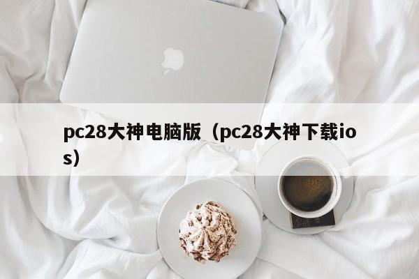 pc28大神电脑版（pc28大神下载ios）-第1张图片-pc28