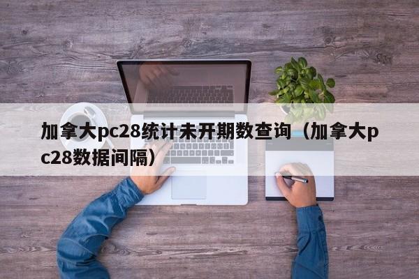 加拿大pc28统计未开期数查询（加拿大pc28数据间隔）-第1张图片-pc28