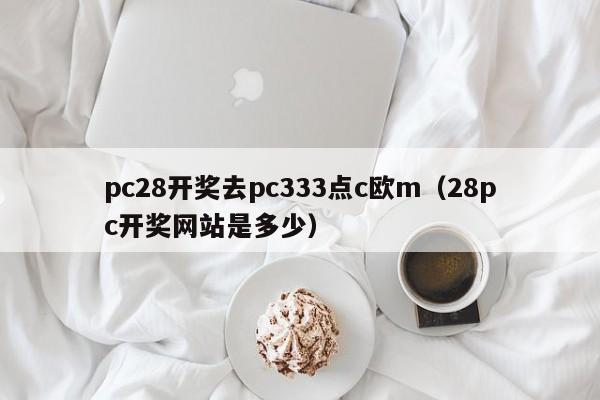 pc28开奖去pc333点c欧m（28pc开奖网站是多少）-第1张图片-pc28