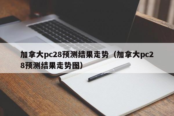 加拿大pc28预测结果走势（加拿大pc28预测结果走势图）-第1张图片-pc28