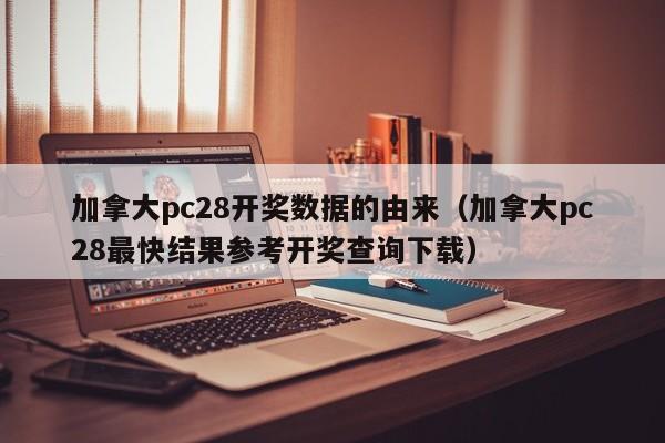 加拿大pc28开奖数据的由来（加拿大pc28最快结果参考开奖查询下载）-第1张图片-pc28