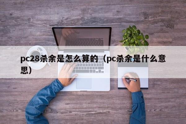 pc28杀余是怎么算的（pc杀余是什么意思）-第1张图片-pc28