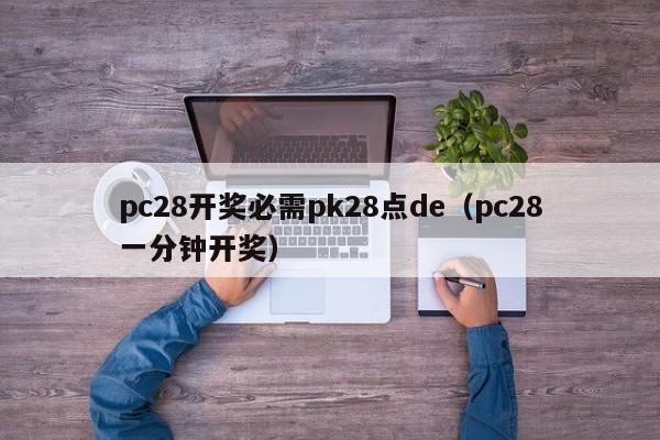 pc28开奖必需pk28点de（pc28一分钟开奖）-第1张图片-pc28