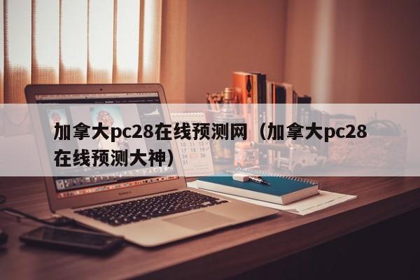 加拿大pc28在线预测网（加拿大pc28在线预测大神）-第1张图片-pc28