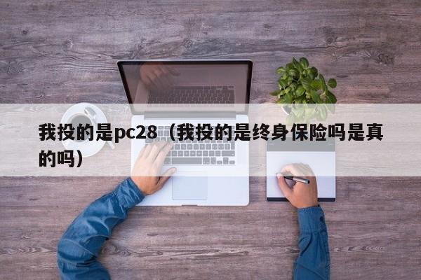 我投的是pc28（我投的是终身保险吗是真的吗）-第1张图片-pc28