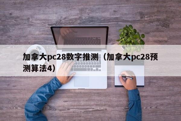 加拿大pc28数字推测（加拿大pc28预测算法4）-第1张图片-pc28