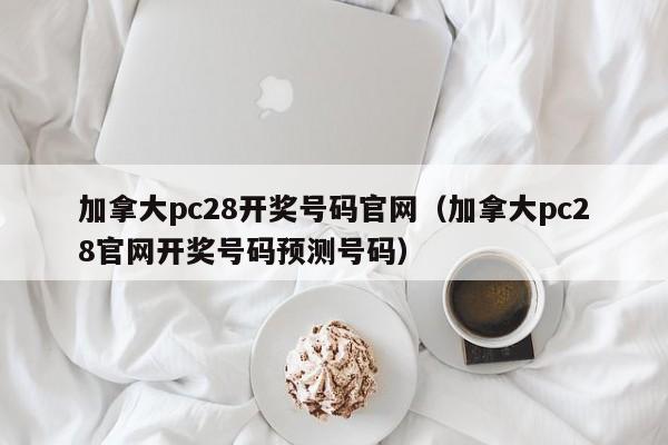 加拿大pc28开奖号码官网（加拿大pc28官网开奖号码预测号码）-第1张图片-pc28