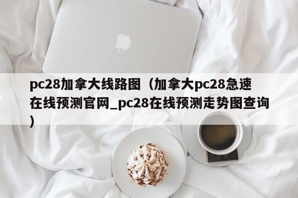 pc28加拿大线路图（加拿大pc28急速在线预测官网_pc28在线预测走势图查询）-第1张图片-pc28