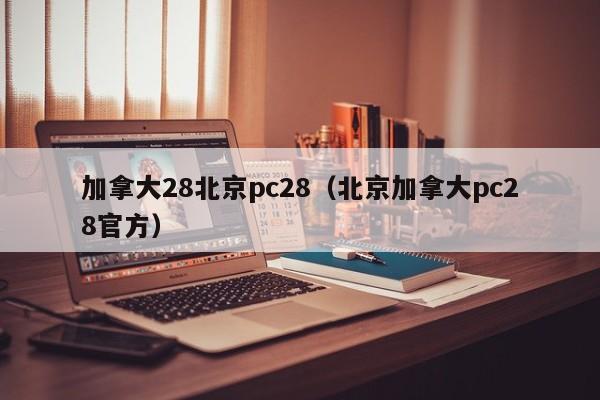 加拿大28北京pc28（北京加拿大pc28官方）-第1张图片-pc28