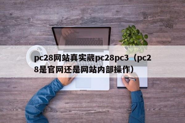 pc28网站真实葳pc28pc3（pc28是官网还是网站内部操作）-第1张图片-pc28