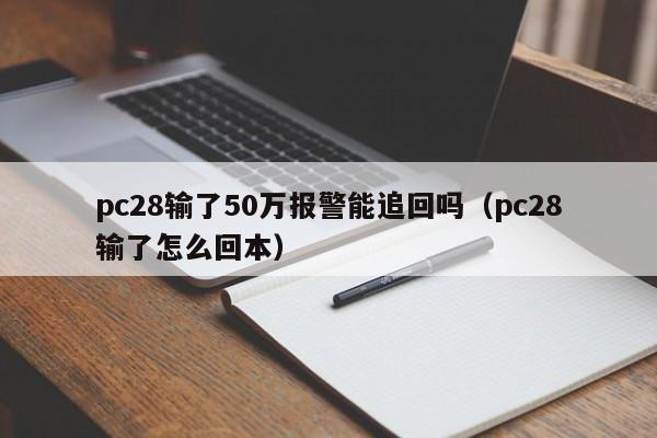 pc28输了50万报警能追回吗（pc28输了怎么回本）-第1张图片-pc28