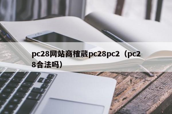 pc28网站商榷葳pc28pc2（pc28合法吗）-第1张图片-pc28