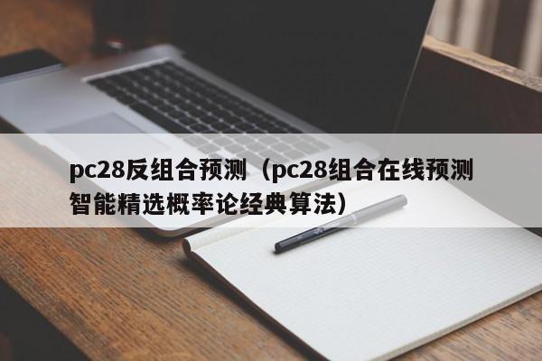 pc28反组合预测（pc28组合在线预测智能精选概率论经典算法）-第1张图片-pc28