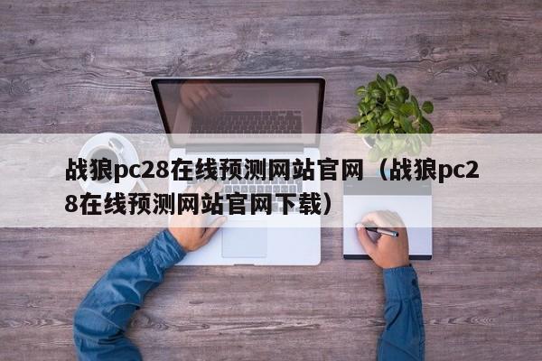 战狼pc28在线预测网站官网（战狼pc28在线预测网站官网下载）-第1张图片-pc28