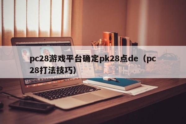 pc28游戏平台确定pk28点de（pc28打法技巧）-第1张图片-pc28