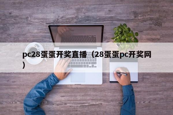 pc28蛋蛋开奖直播（28蛋蛋pc开奖网）-第1张图片-pc28