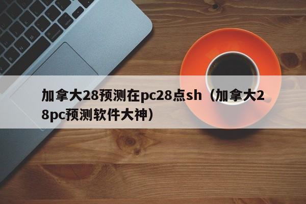 加拿大28预测在pc28点sh（加拿大28pc预测软件大神）-第1张图片-pc28