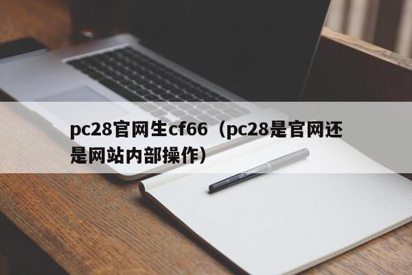 pc28官网生cf66（pc28是官网还是网站内部操作）-第1张图片-pc28