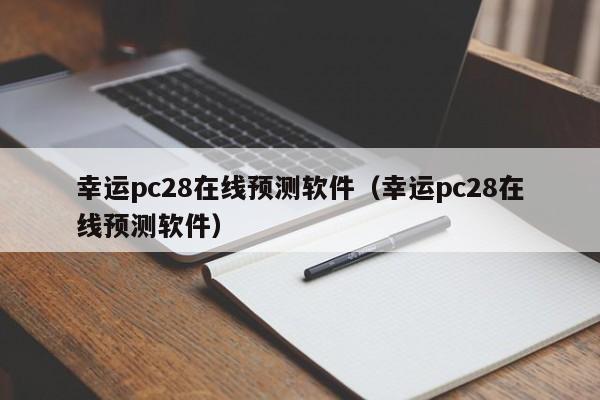 幸运pc28在线预测软件（幸运pc28在线预测软件）-第1张图片-pc28