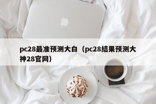 pc28最准预测大白（pc28结果预测大神28官网）-第1张图片-pc28