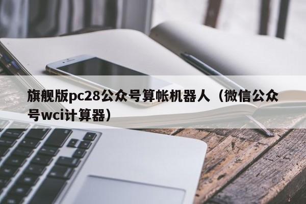 旗舰版pc28公众号算帐机器人（微信公众号wci计算器）-第1张图片-pc28