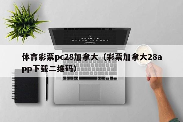 体育彩票pc28加拿大（彩票加拿大28app下载二维码）-第1张图片-pc28