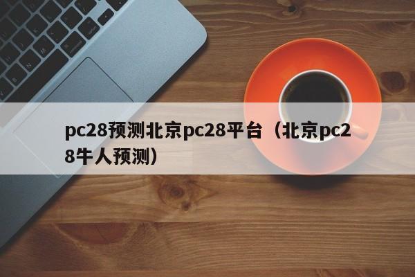 pc28预测北京pc28平台（北京pc28牛人预测）-第1张图片-pc28