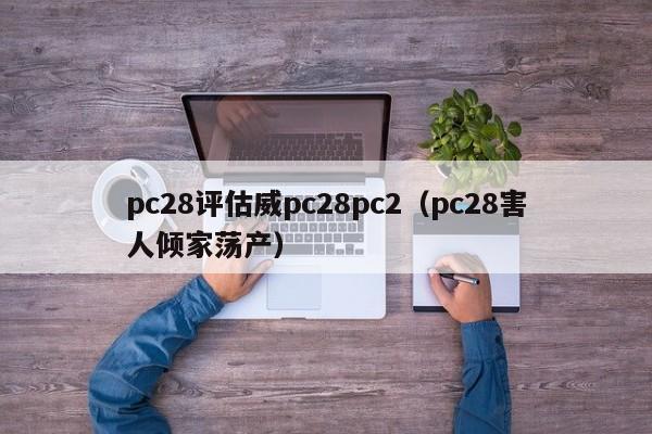 pc28评估威pc28pc2（pc28害人倾家荡产）-第1张图片-pc28