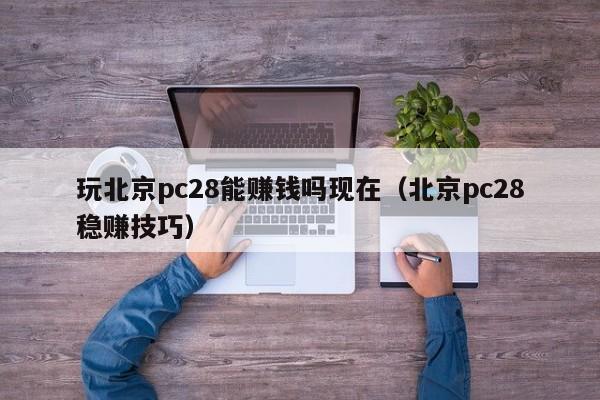 玩北京pc28能赚钱吗现在（北京pc28稳赚技巧）-第1张图片-pc28