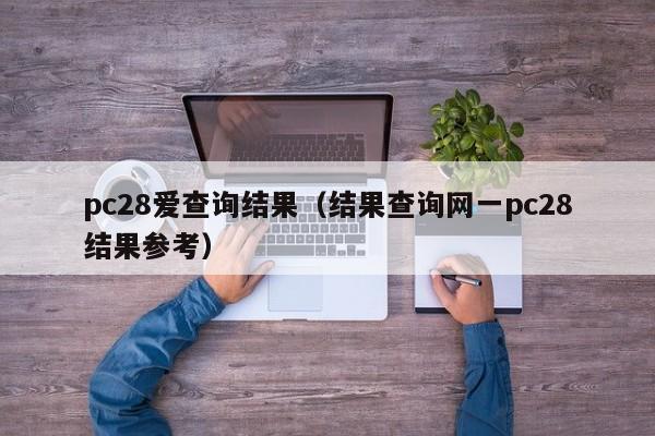 pc28爱查询结果（结果查询网一pc28结果参考）-第1张图片-pc28