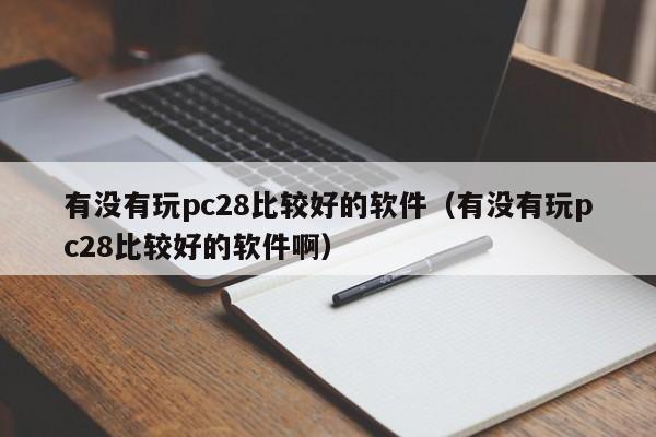 有没有玩pc28比较好的软件（有没有玩pc28比较好的软件啊）-第1张图片-pc28