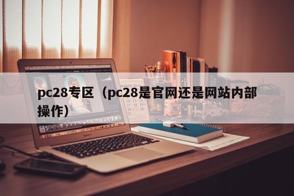 pc28专区（pc28是官网还是网站内部操作）-第1张图片-pc28