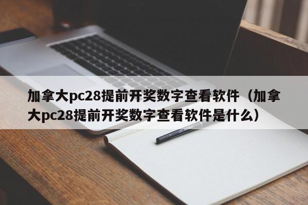 加拿大pc28提前开奖数字查看软件（加拿大pc28提前开奖数字查看软件是什么）-第1张图片-pc28