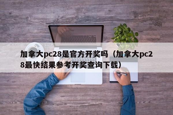 加拿大pc28是官方开奖吗（加拿大pc28最快结果参考开奖查询下载）-第1张图片-pc28