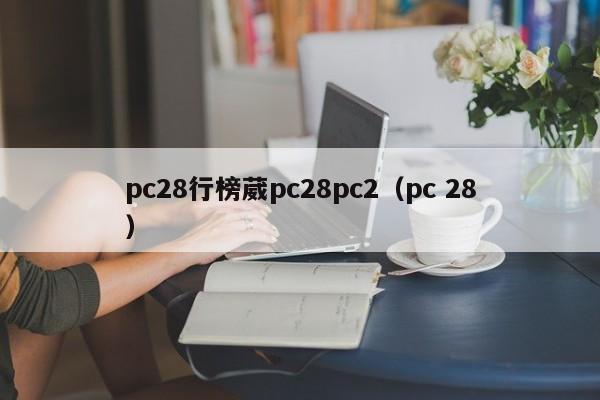 pc28行榜葳pc28pc2（pc 28）-第1张图片-pc28