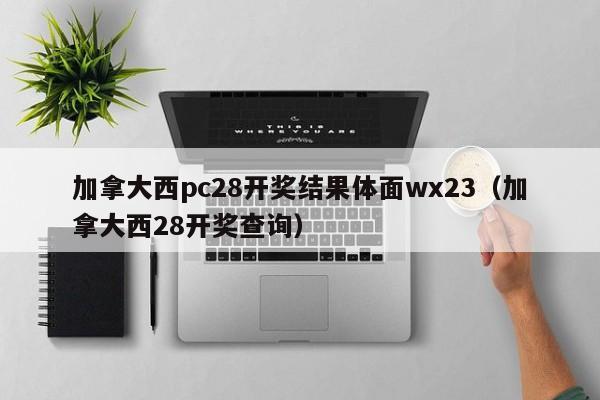 加拿大西pc28开奖结果体面wx23（加拿大西28开奖查询）-第1张图片-pc28