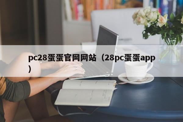 pc28蛋蛋官网网站（28pc蛋蛋app）-第1张图片-pc28