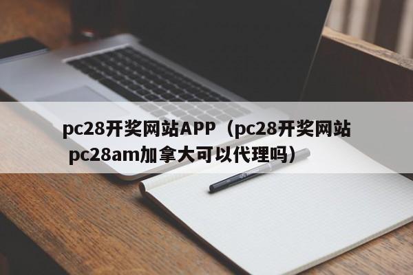 pc28开奖网站APP（pc28开奖网站 pc28am加拿大可以代理吗）-第1张图片-pc28