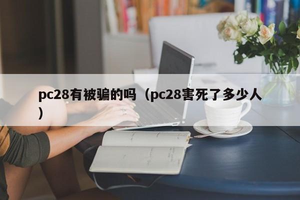 pc28有被骗的吗（pc28害死了多少人）-第1张图片-pc28