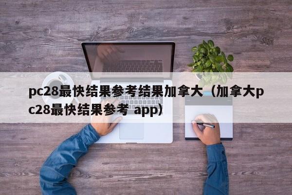 pc28最快结果参考结果加拿大（加拿大pc28最快结果参考 app）-第1张图片-pc28