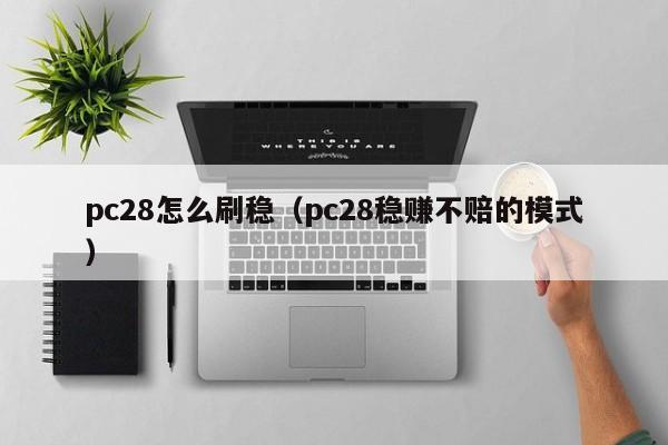 pc28怎么刷稳（pc28稳赚不赔的模式）-第1张图片-pc28