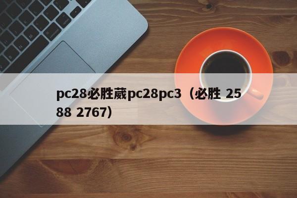 pc28必胜葳pc28pc3（必胜 2588 2767）-第1张图片-pc28