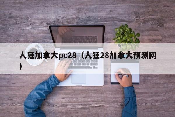 人狂加拿大pc28（人狂28加拿大预测网）-第1张图片-pc28