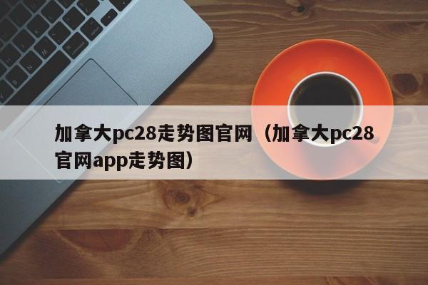 加拿大pc28走势图官网（加拿大pc28官网app走势图）-第1张图片-pc28