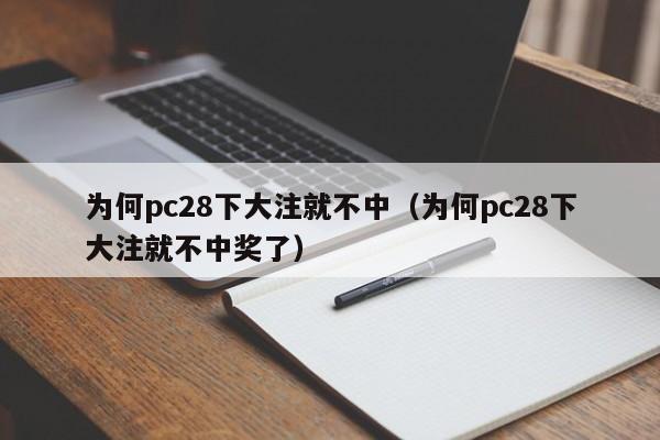 为何pc28下大注就不中（为何pc28下大注就不中奖了）-第1张图片-pc28