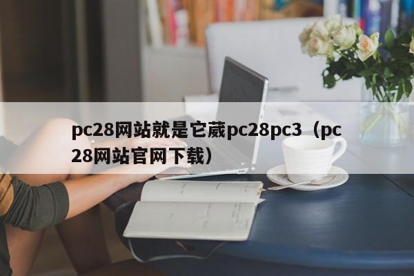 pc28网站就是它葳pc28pc3（pc28网站官网下载）-第1张图片-pc28