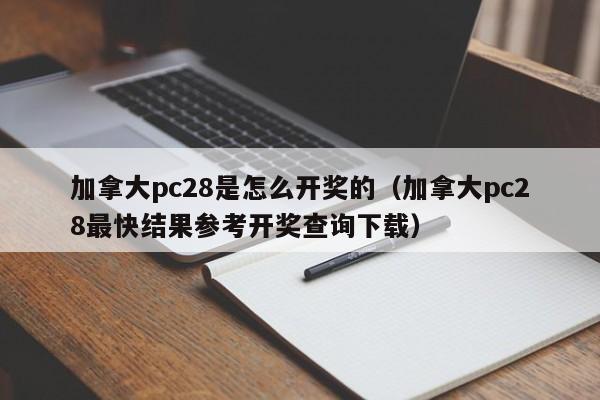 加拿大pc28是怎么开奖的（加拿大pc28最快结果参考开奖查询下载）-第1张图片-pc28