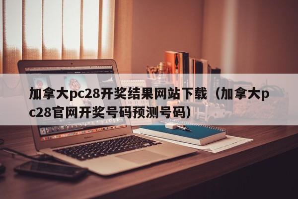 加拿大pc28开奖结果网站下载（加拿大pc28官网开奖号码预测号码）-第1张图片-pc28