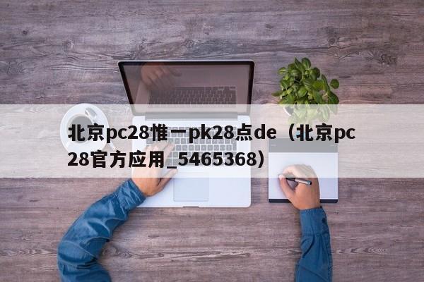 北京pc28惟一pk28点de（北京pc28官方应用_5465368）-第1张图片-pc28