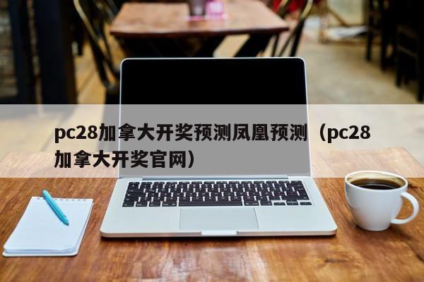 pc28加拿大开奖预测凤凰预测（pc28加拿大开奖官网）-第1张图片-pc28